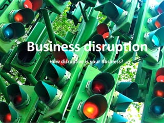 Top 22+Business disruptionHow disruptive is yourbusiness? 
