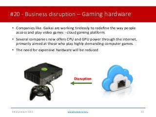 #20 - Business disruption – Gaming hardware• Companies like Gaikai are working tirelessly to redefine the way peopleacce...