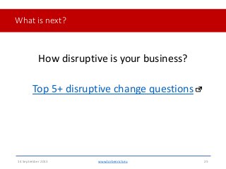 What is next?How disruptive is your business?Top 5+ disruptive change questions14 September 2013 www.torbenrick.eu 25 