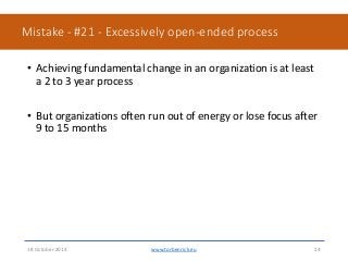 Mistake - #21 - Excessively open-ended process • Achieving fundamental change in an organization is at least a 2 to 3 ye...